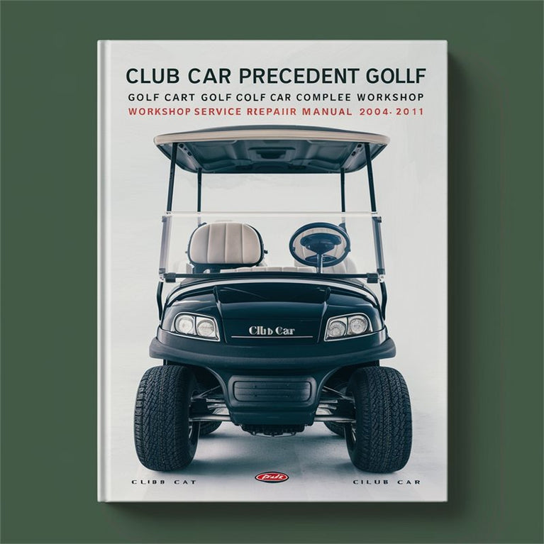 Club Car Precedent Golf Cart Golf Car Complete Workshop Service Repair Manual 2004 2005 2006 2007 2008 2009 2010 2011 PDF