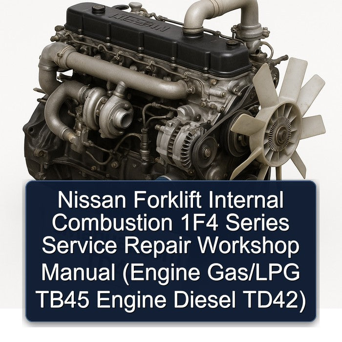 Nissan Forklift Internal Combustion 1F4 Series Service Repair Workshop Manual (Engine Gas/LPG TB45 Engine Diesel TD42)