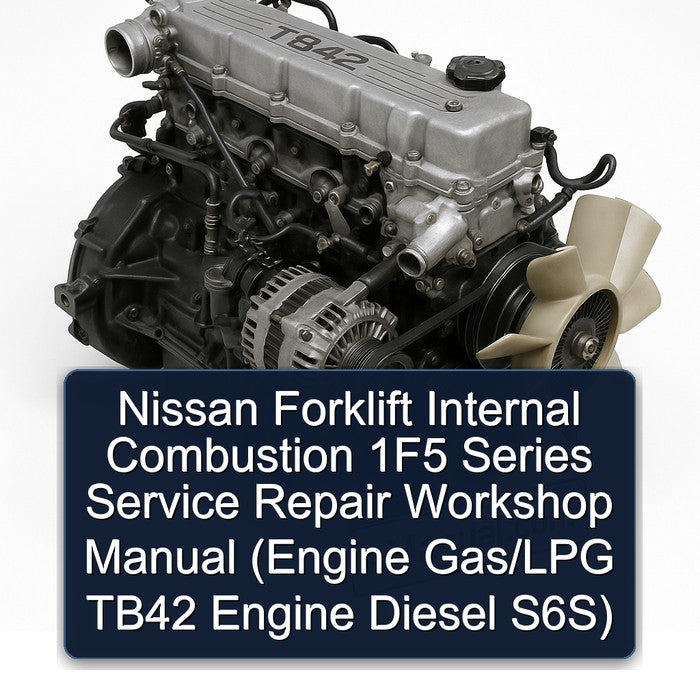 Nissan Forklift Internal Combustion 1F5 Series Service Repair Workshop Manual (Engine Gas/LPG TB42 Engine Diesel S6S)